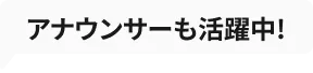 アナウンサーも活躍中！