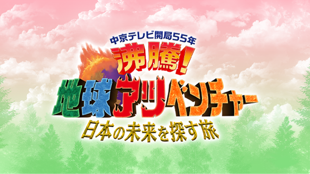 沸騰！地球アツベンチャー～日本の未来を探す旅～